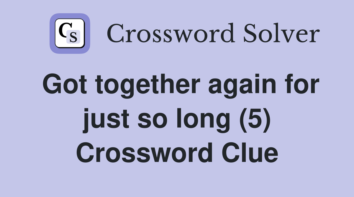 Got together again for just so long (5) Crossword Clue Answers Crossword Solver